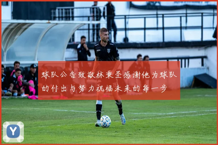 球队公告致敬林秉圣感谢他为球队的付出与努力祝福未来的每一步