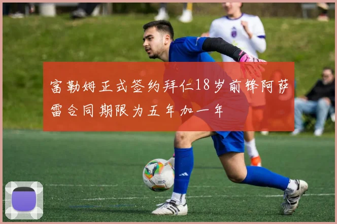 富勒姆正式签约拜仁18岁前锋阿萨雷合同期限为五年加一年