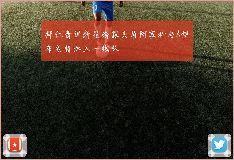 拜仁青训新星崭露头角阿塞科与A伊布或将加入一线队