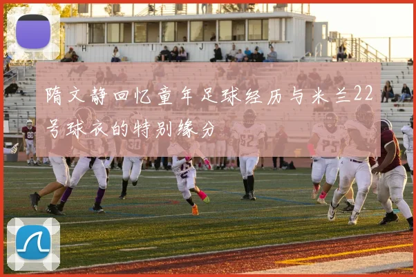 隋文静回忆童年足球经历与米兰22号球衣的特别缘分