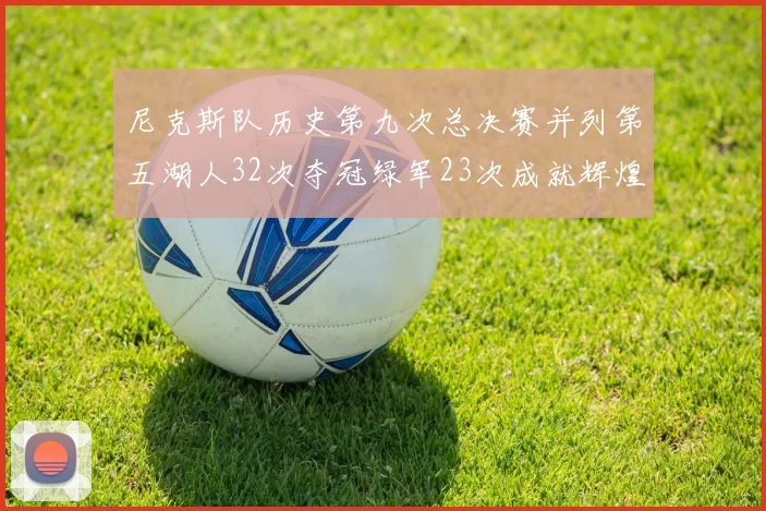 尼克斯队历史第九次总决赛并列第五湖人32次夺冠绿军23次成就辉煌
