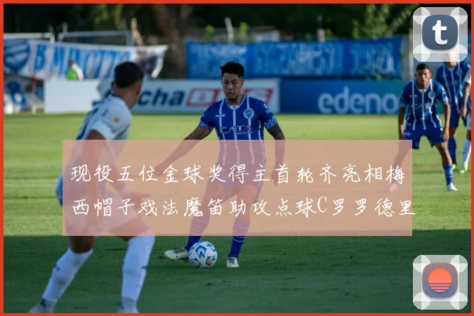 现役五位金球奖得主首轮齐亮相梅西帽子戏法魔笛助攻点球C罗罗德里握手言和