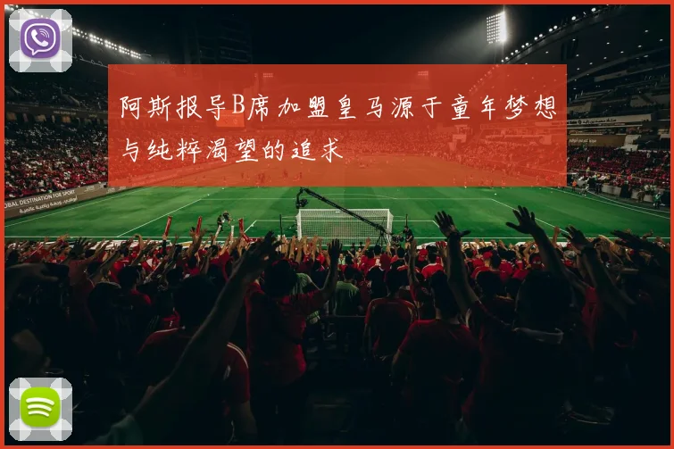 阿斯报导B席加盟皇马源于童年梦想与纯粹渴望的追求
