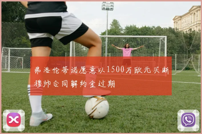 弗洛伦蒂诺愿意以1500万欧元买断穆帅合同解约金过期