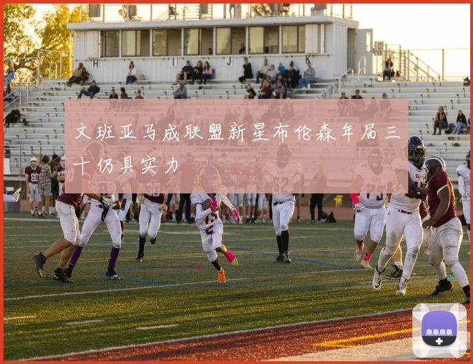 文班亚马成联盟新星布伦森年届三十仍具实力