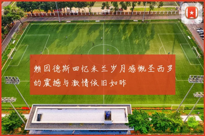 赖因德斯回忆米兰岁月感慨圣西罗的震撼与激情依旧如昨