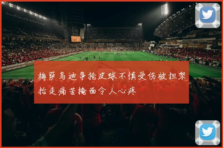 梅萨乌迪争抢皮球不慎受伤被担架抬走痛苦掩面令人心疼